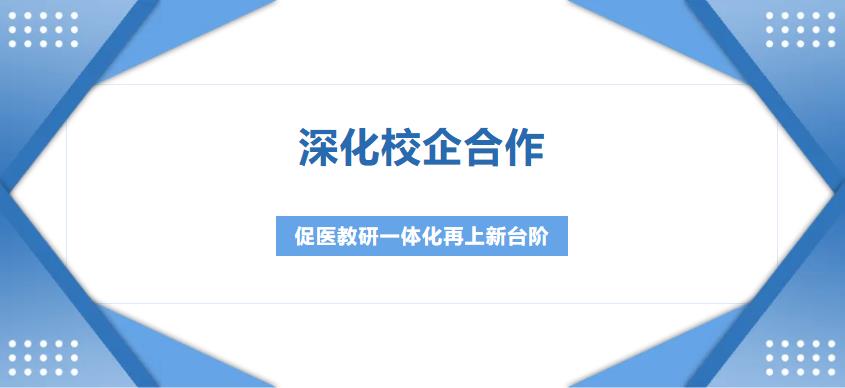 深化校企合作，促医教研一体化再上新台阶
